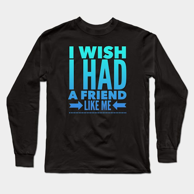 I wish I had a friend like me Long Sleeve T-Shirt by BoogieCreates